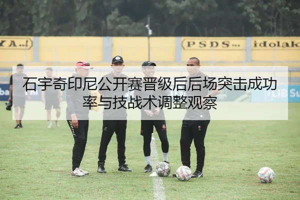 石宇奇印尼公开赛晋级后后场突击成功率与技战术调整观察